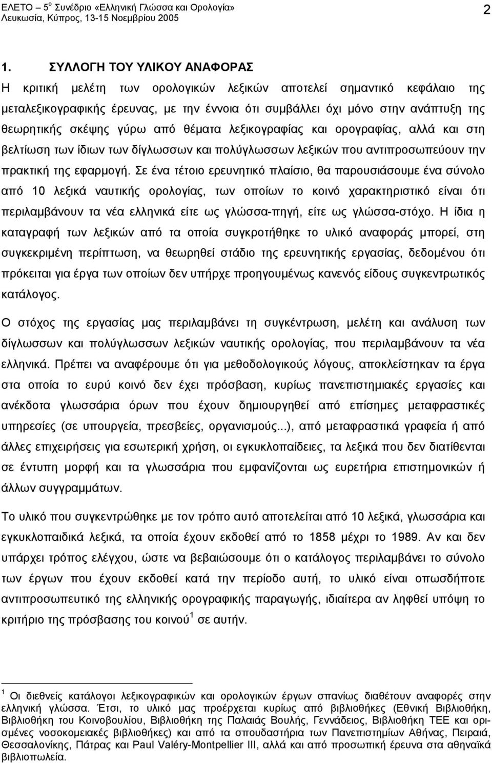 Σε ένα τέτοιο ερευνητικό πλαίσιο, θα παρουσιάσουμε ένα σύνολο από 10 λεξικά ναυτικής ορολογίας, των οποίων το κοινό χαρακτηριστικό είναι ότι περιλαμβάνουν τα νέα ελληνικά είτε ως γλώσσα-πηγή, είτε ως