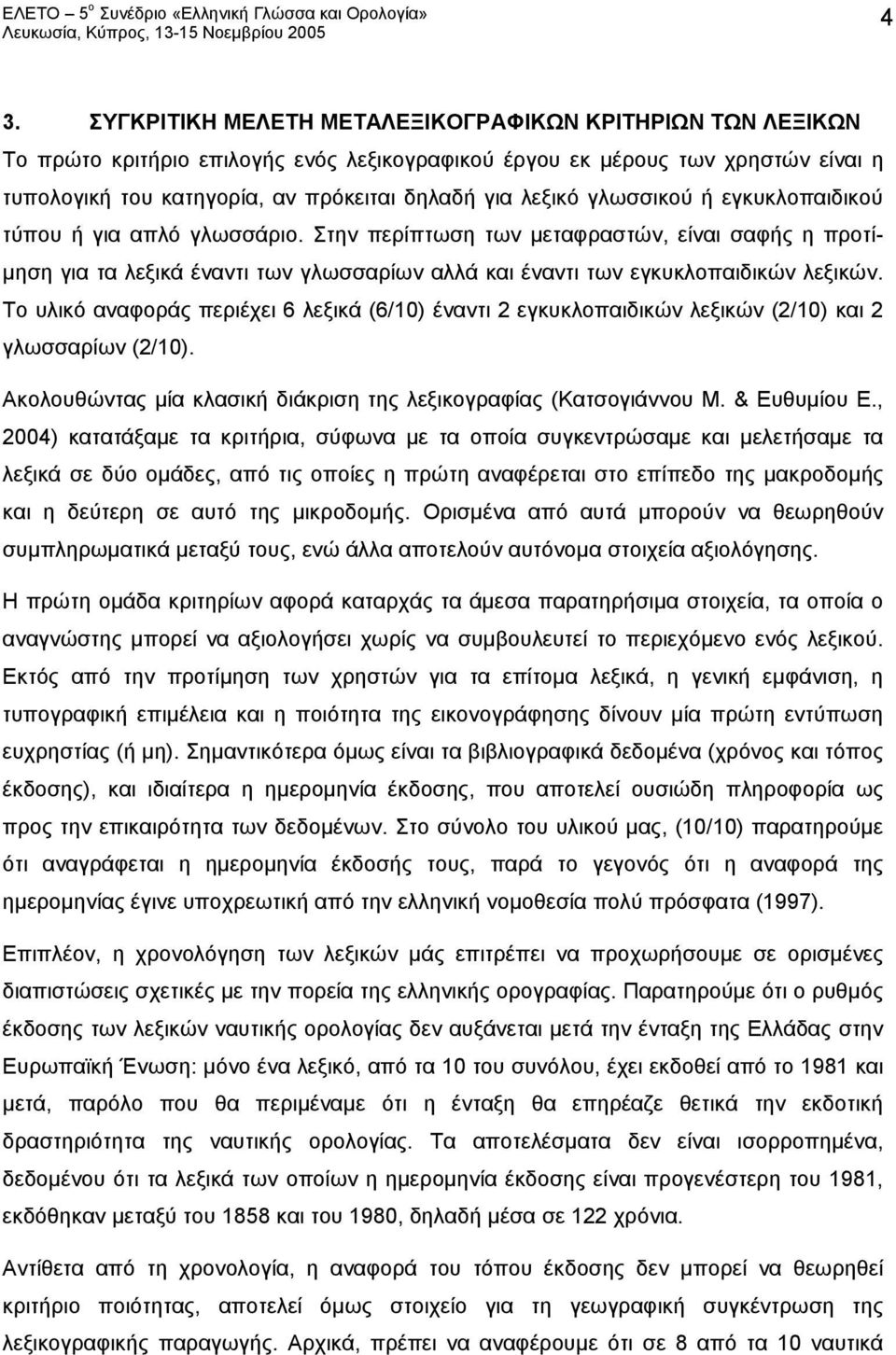 Το υλικό αναφοράς περιέχει 6 λεξικά (6/10) έναντι 2 εγκυκλοπαιδικών λεξικών (2/10) και 2 γλωσσαρίων (2/10). Ακολουθώντας μία κλασική διάκριση της λεξικογραφίας (Κατσογιάννου Μ. & Ευθυμίου Ε.