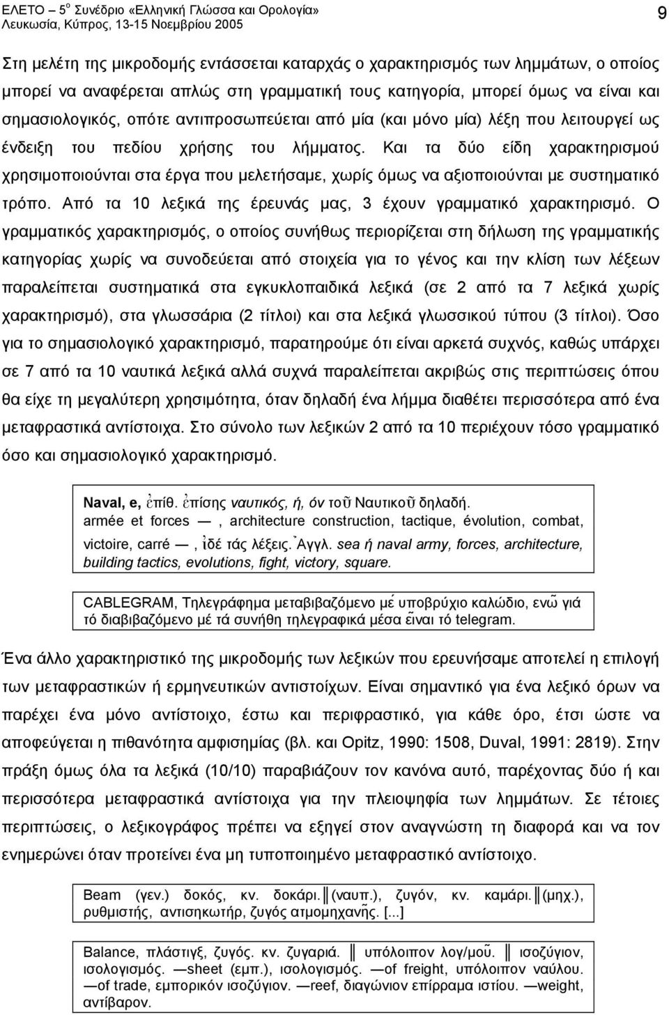 Και τα δύο είδη χαρακτηρισμού χρησιμοποιούνται στα έργα που μελετήσαμε, χωρίς όμως να αξιοποιούνται με συστηματικό τρόπο. Από τα 10 λεξικά της έρευνάς μας, 3 έχουν γραμματικό χαρακτηρισμό.