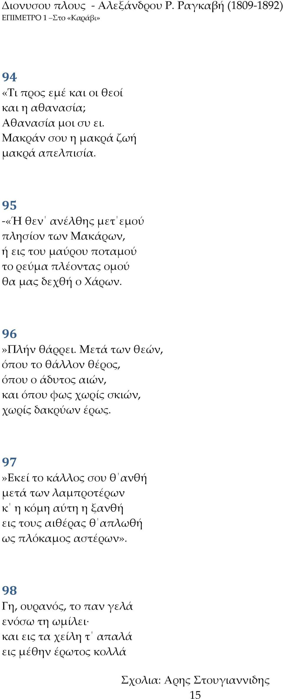 Μετά των θεών, όπου το θάλλον θέρος, όπου ο άδυτος αιών, και όπου φως χωρίς σκιών, χωρίς δακρύων έρως.