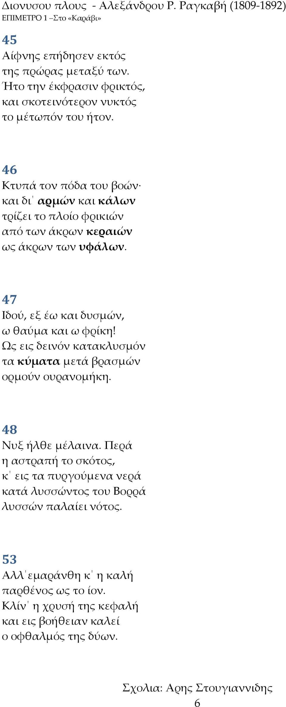 47 Ιδού, εξ έω και δυσμών, ω θαύμα και ω φρίκη! Ως εις δεινόν κατακλυσμόν τα κύματα μετά βρασμών ορμούν ουρανομήκη. 48 Νυξ ήλθε μέλαινα.