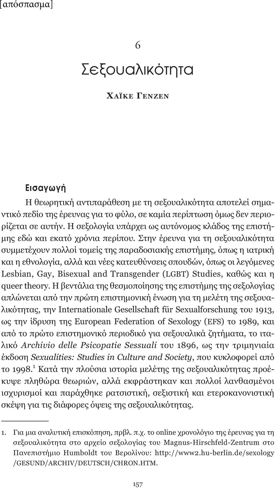 Στην έρευνα για τη σεξουαλικότητα συμμετέχουν πολλοί τομείς της παραδοσιακής επιστήμης, όπως η ιατρική και η εθνολογία, αλλά και νέες κατευθύνσεις σπουδών, όπως οι λεγόμενες Lesbian, Gay, Bisexual