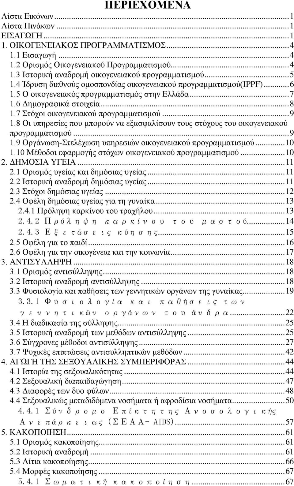 7 Στόχοι οικογενειακού προγραμματισμού... 9 1.8 Οι υπηρεσίες που μπορούν να εξασφαλίσουν τους στόχους του οικογενειακού προγραμματισμού... 9 1.9 Οργάνωση-Στελέχωση υπηρεσιών οικογενειακού προγραμματισμού.