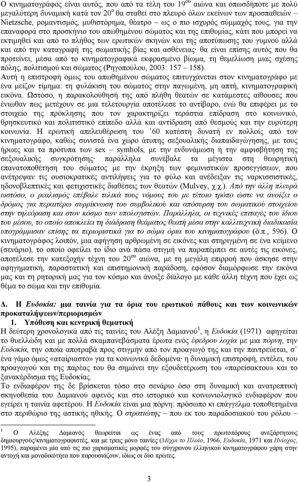 της αποτύπωσης του γυµνού αλλά και από την καταγραφή της σωµατικής βίας και ασθένειας θα είναι επίσης αυτός που θα προτείνει, µέσα από το κινηµατογραφικά εκφρασµένο βίωµα, τη θεµελίωση µιας σχέσης