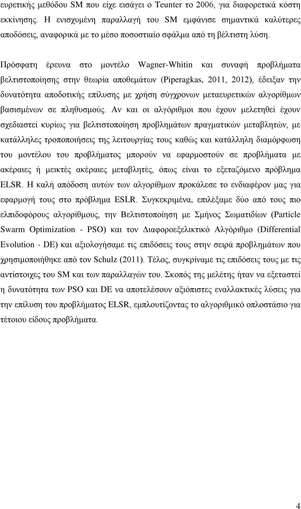 Πρόσφατη έρευνα στο μοντέλο Wagner-Whitin και συναφή προβλήματα βελτιστοποίησης στην θεωρία αποθεμάτων (Piperagkas, 2011, 2012), έδειξαν την δυνατότητα αποδοτικής επίλυσης με χρήση σύγχρονων