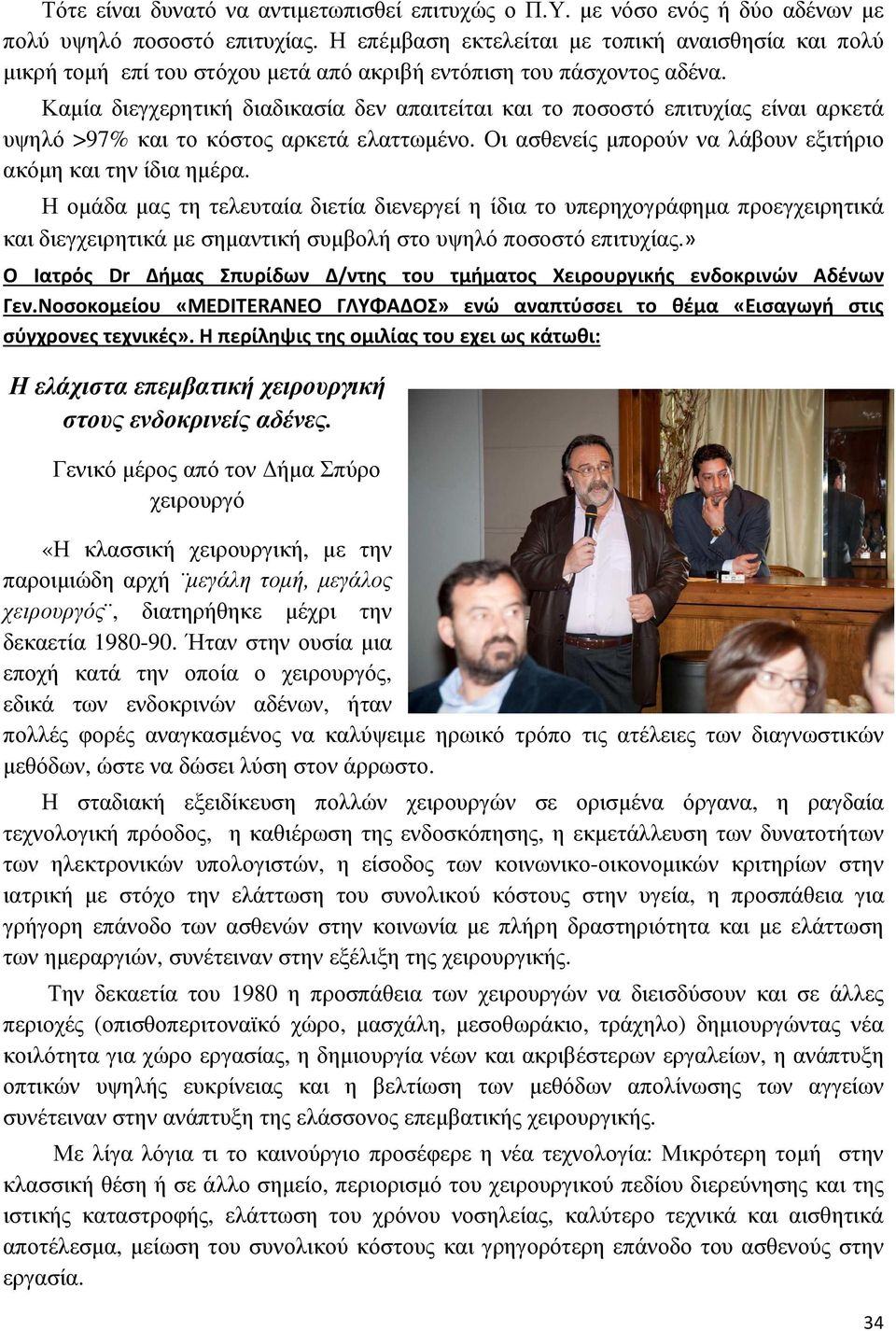 Καµία διεγχερητική διαδικασία δεν απαιτείται και το ποσοστό επιτυχίας είναι αρκετά υψηλό >97% και το κόστος αρκετά ελαττωµένο. Οι ασθενείς µπορούν να λάβουν εξιτήριο ακόµη και την ίδια ηµέρα.