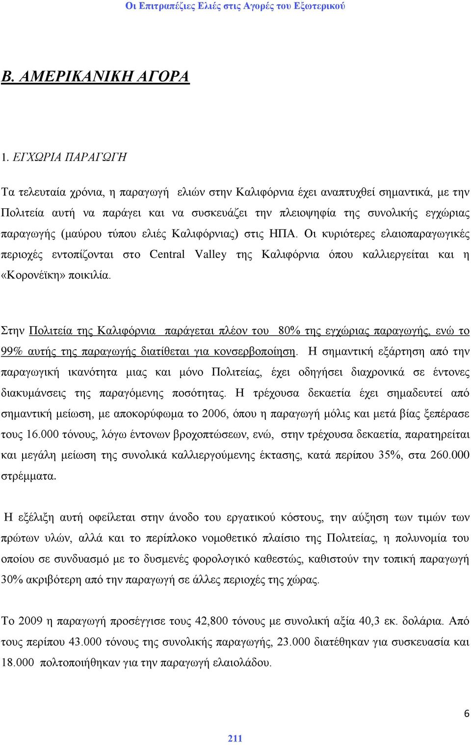 (καχξνπ ηχπνπ ειηέο Καιηθφξληαο) ζηηο ΗΠΑ. Οη θπξηφηεξεο ειαηνπαξαγσγηθέο πεξηνρέο εληνπίδνληαη ζην Central Valley ηεο Καιηθφξληα φπνπ θαιιηεξγείηαη θαη ε «Κνξνλέτθε» πνηθηιία.