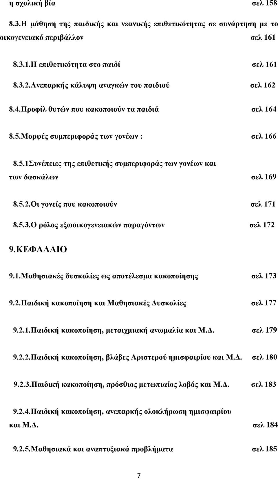 5.2.Οι γονείς που κακοποιούν σελ 171 8.5.3.Ο ρόλος εξωοικογενειακών παραγόντων σελ 172 9.ΚΕΦΑΛΑΙΟ 9.1.Μαθησιακές δυσκολίες ως αποτέλεσμα κακοποίησης σελ 173 9.2.Παιδική κακοποίηση και Μαθησιακές Δυσκολίες σελ 177 9.