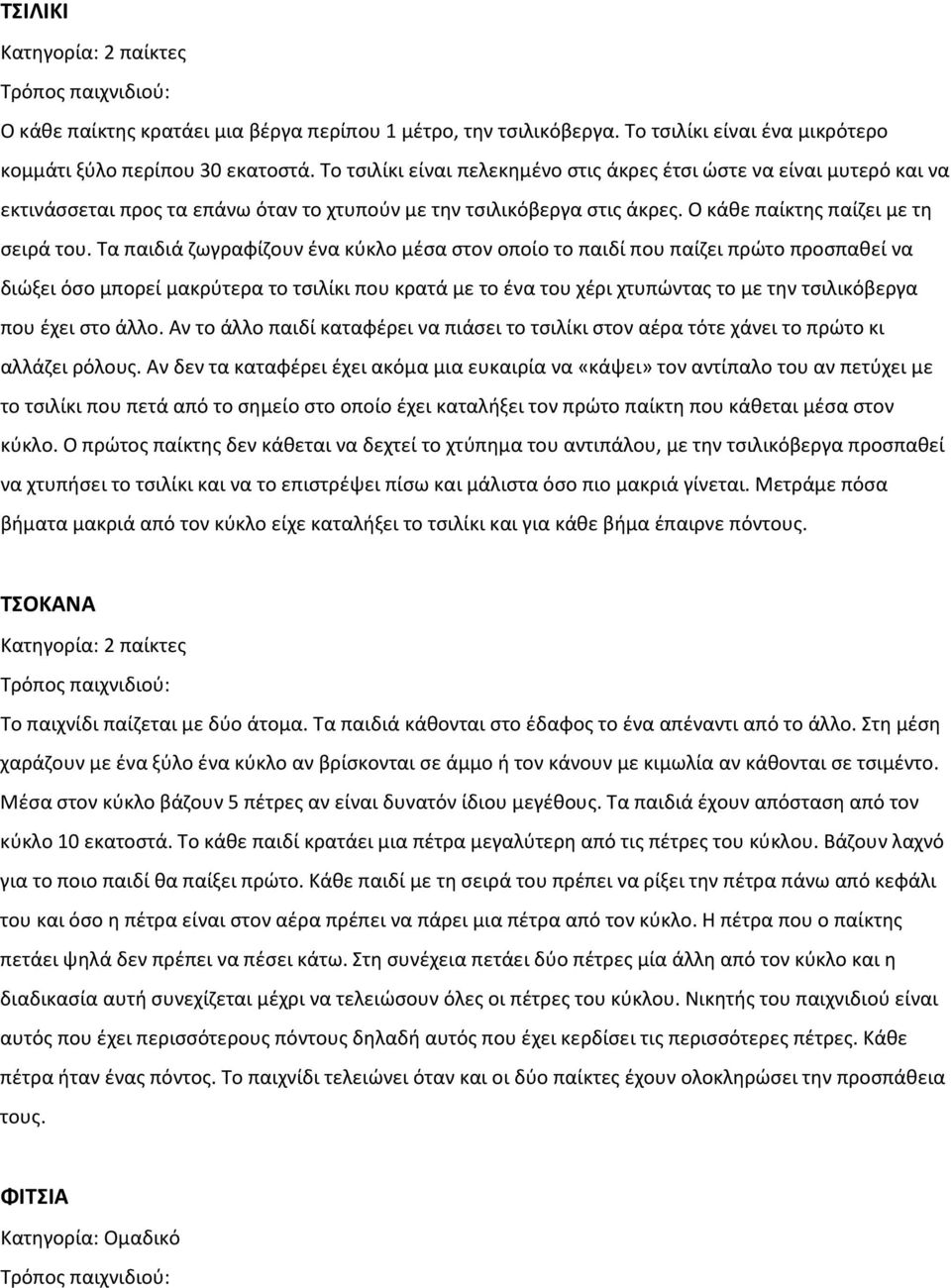 Τα παιδιά ζωγραφίζουν ένα κύκλο μέσα στον οποίο το παιδί που παίζει πρώτο προσπαθεί να διώξει όσο μπορεί μακρύτερα το τσιλίκι που κρατά με το ένα του χέρι χτυπώντας το με την τσιλικόβεργα που έχει