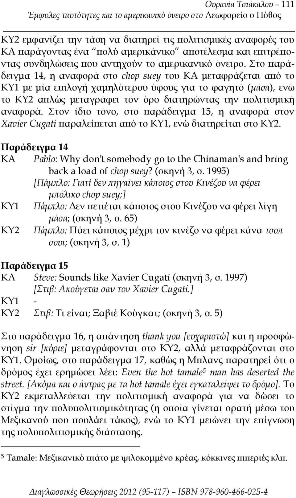 Στο παράδειγμα 14, η αναφορά στο chop suey του ΚΑ μεταφράζεται από το ΚΥ1 με μία επιλογή χαμηλότερου ύφους για το φαγητό (μάσα), ενώ το ΚΥ2 απλώς μεταγράφει τον όρο διατηρώντας την πολιτισμική