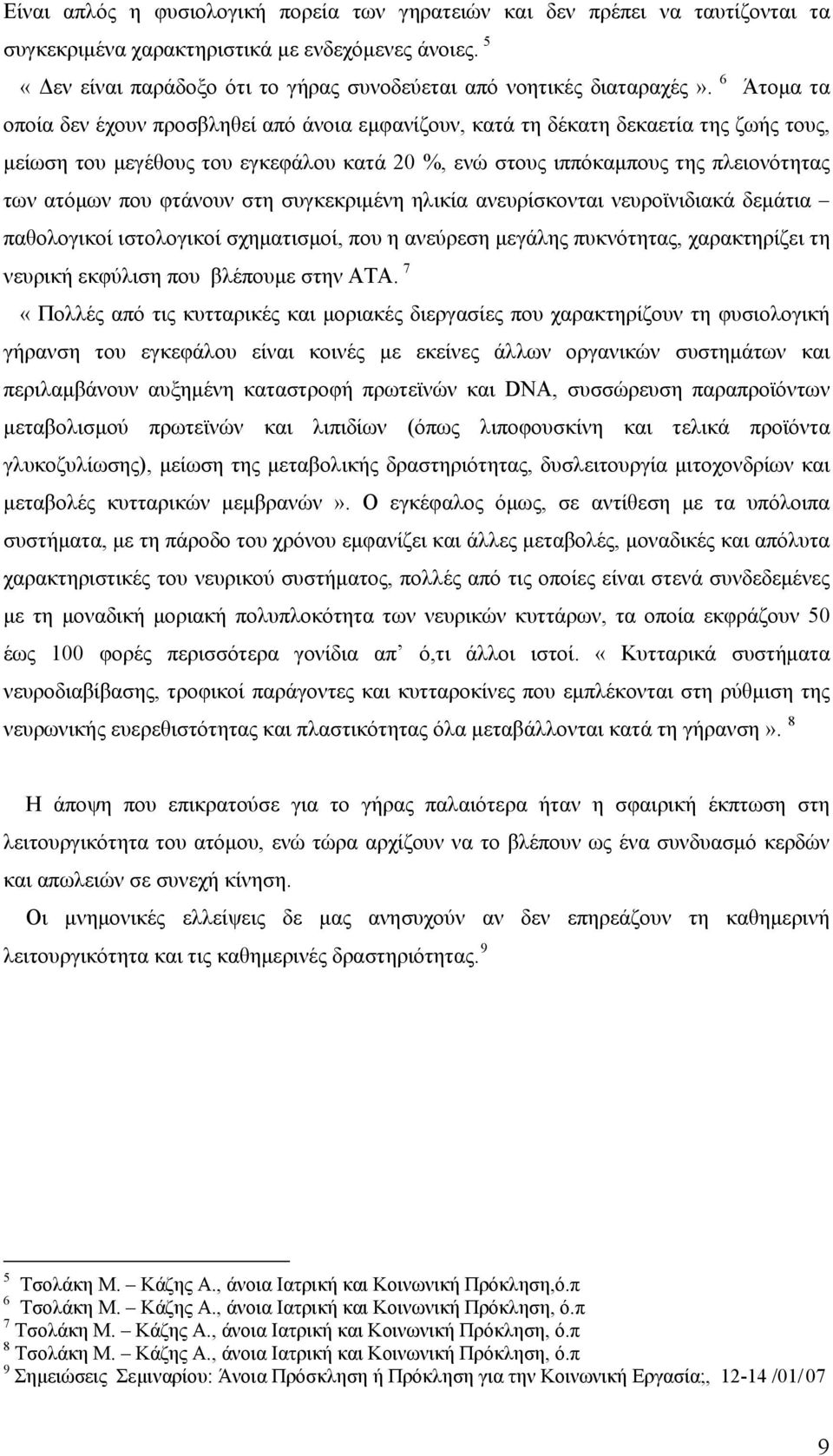 6 Άτομα τα οποία δεν έχουν προσβληθεί από άνοια εμφανίζουν, κατά τη δέκατη δεκαετία της ζωής τους, μείωση του μεγέθους του εγκεφάλου κατά 20 %, ενώ στους ιππόκαμπους της πλειονότητας των ατόμων που