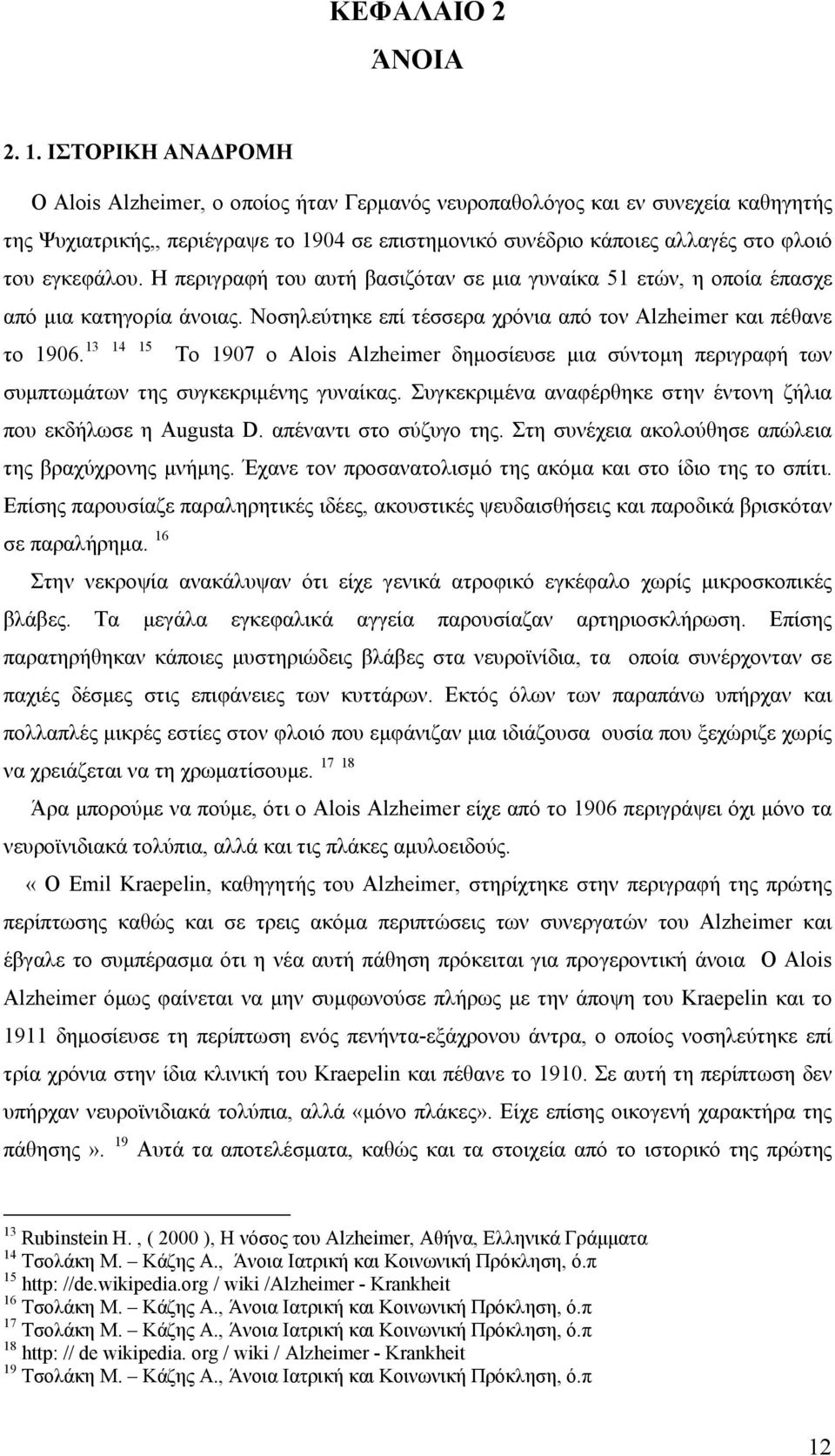 εγκεφάλου. Η περιγραφή του αυτή βασιζόταν σε μια γυναίκα 51 ετών, η οποία έπασχε από μια κατηγορία άνοιας. Νοσηλεύτηκε επί τέσσερα χρόνια από τον Alzheimer και πέθανε το 1906.