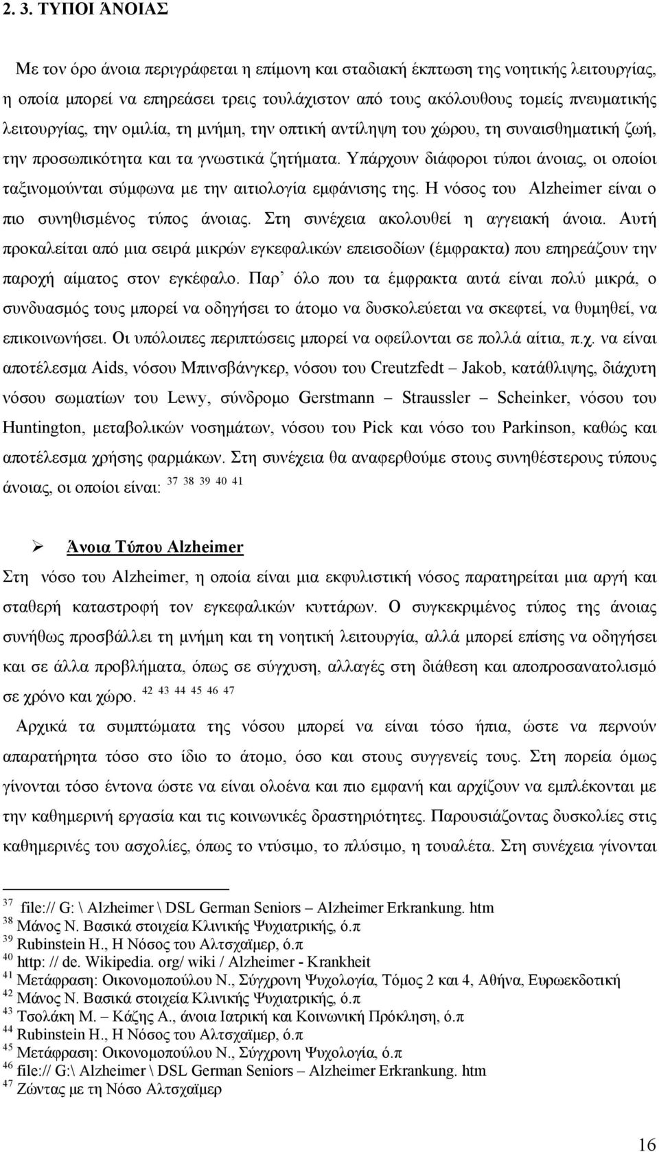 Υπάρχουν διάφοροι τύποι άνοιας, οι οποίοι ταξινομούνται σύμφωνα με την αιτιολογία εμφάνισης της. Η νόσος του Alzheimer είναι ο πιο συνηθισμένος τύπος άνοιας. Στη συνέχεια ακολουθεί η αγγειακή άνοια.