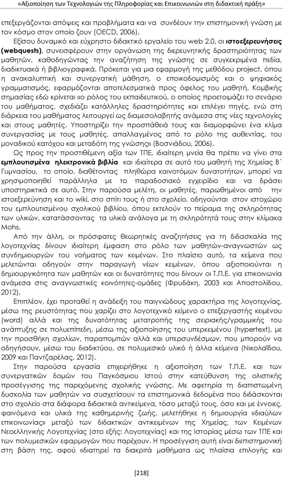 0, οι ιστοεξερευνήσεις (webquests), συνεισφέρουν στην οργάνωση της διερευνητικής δραστηριότητας των μαθητών, καθοδηγώντας την αναζήτηση της γνώσης σε συγκεκριμένα πεδία, διαδικτυακά ή βιβλιογραφικά.