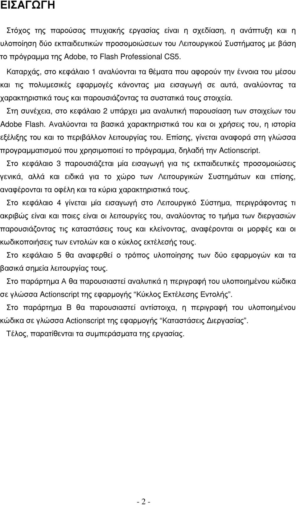 Καταρχάς, στο κεφάλαιο 1 αναλύονται τα θέµατα που αφορούν την έννοια του µέσου και τις πολυµεσικές εφαρµογές κάνοντας µια εισαγωγή σε αυτά, αναλύοντας τα χαρακτηριστικά τους και παρουσιάζοντας τα