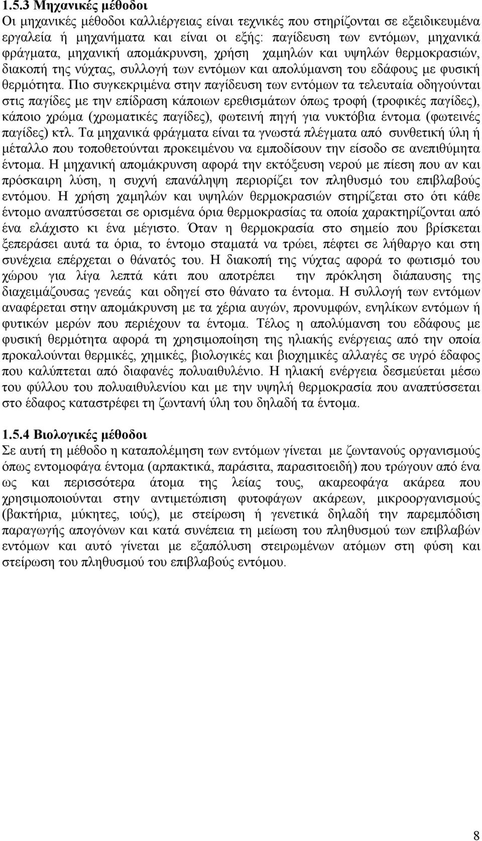 Πιο συγκεκριµένα στην παγίδευση των εντόµων τα τελευταία οδηγούνται στις παγίδες µε την επίδραση κάποιων ερεθισµάτων όπως τροφή (τροφικές παγίδες), κάποιο χρώµα (χρωµατικές παγίδες), φωτεινή πηγή για