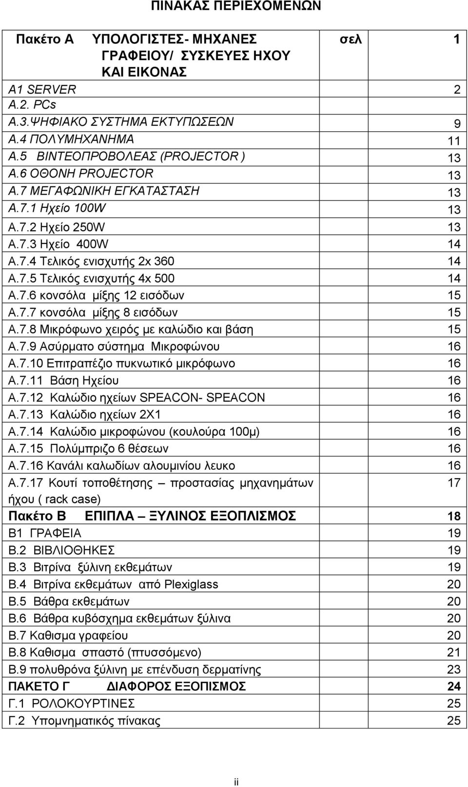 7.6 κονσόλα μίξης 12 εισόδων 15 A.7.7 κονσόλα μίξης 8 εισόδων 15 A.7.8 Μικρόφωνο χειρός με καλώδιο και βάση 15 A.7.9 Ασύρματο σύστημα Μικροφώνου 16 A.7.10 Επιτραπέζιο πυκνωτικό μικρόφωνο 16 A.7.11 Βάση Ηχείου 16 A.