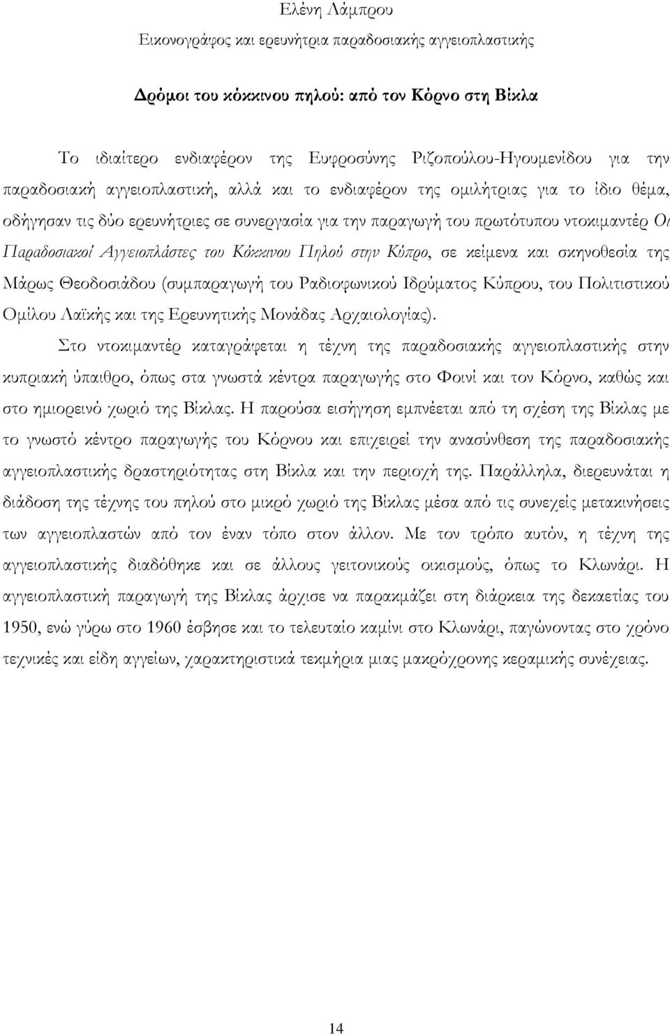 Αγγειοπλάστες του Κόκκινου Πηλού στην Κύπρο, σε κείμενα και σκηνοθεσία της Μάρως Θεοδοσιάδου (συμπαραγωγή του Ραδιοφωνικού Ιδρύματος Κύπρου, του Πολιτιστικού Ομίλου Λαϊκής και της Ερευνητικής Μονάδας