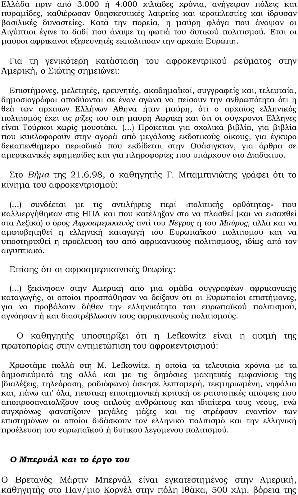 Για τη γενικότερη κατάσταση του αφροκεντρικού ρεύματος στην Αμερική, ο Σιώτης σημειώνει: Επιστήμονες, μελετητές, ερευνητές, ακαδημαϊκοί, συγγραφείς και, τελευταία, δημοσιογράφοι αποδύονται σε έναν