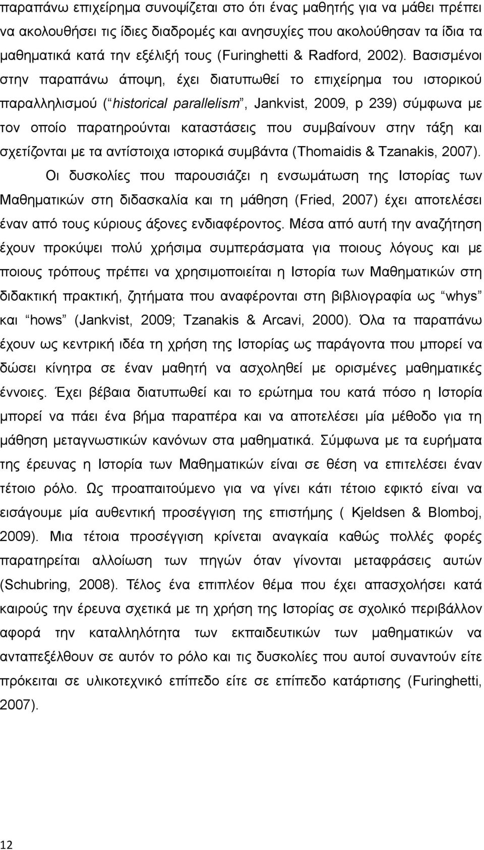 Βασισμένοι στην παραπάνω άποψη, έχει διατυπωθεί το επιχείρημα του ιστορικού παραλληλισμού ( historical parallelism, Jankvist, 2009, p 239) σύμφωνα με τον οποίο παρατηρούνται καταστάσεις που