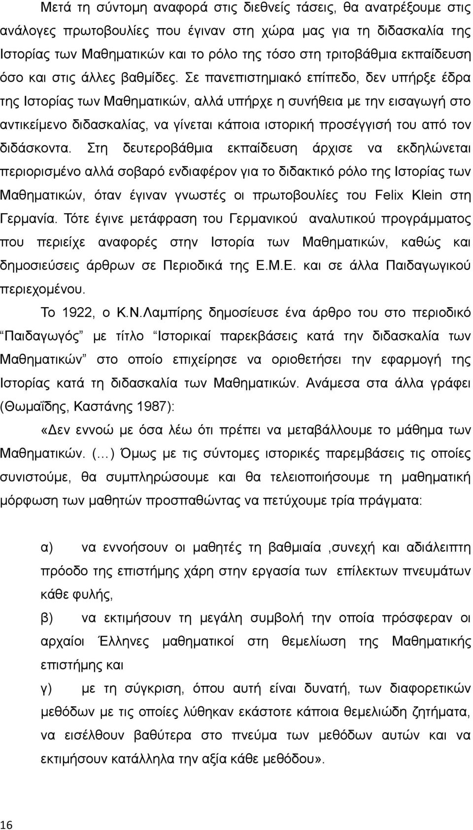 Σε πανεπιστημιακό επίπεδο, δεν υπήρξε έδρα της Ιστορίας των Μαθηματικών, αλλά υπήρχε η συνήθεια με την εισαγωγή στο αντικείμενο διδασκαλίας, να γίνεται κάποια ιστορική προσέγγισή του από τον