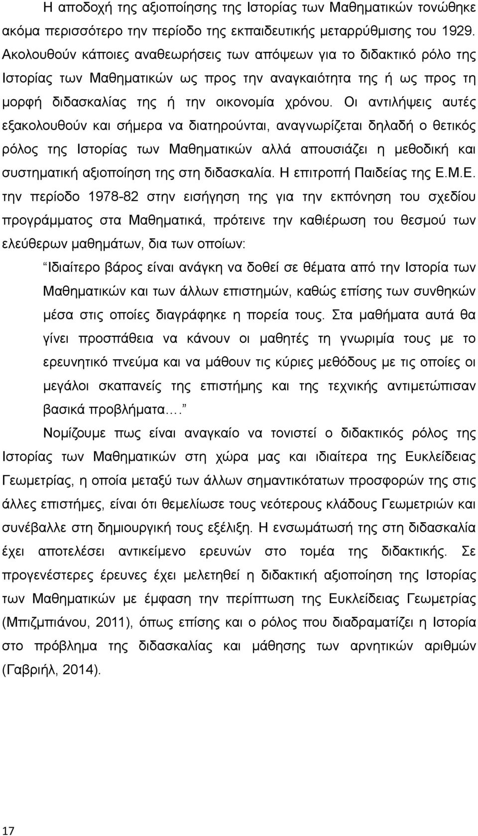 Οι αντιλήψεις αυτές εξακολουθούν και σήμερα να διατηρούνται, αναγνωρίζεται δηλαδή ο θετικός ρόλος της Ιστορίας των Μαθηματικών αλλά απουσιάζει η μεθοδική και συστηματική αξιοποίηση της στη διδασκαλία.