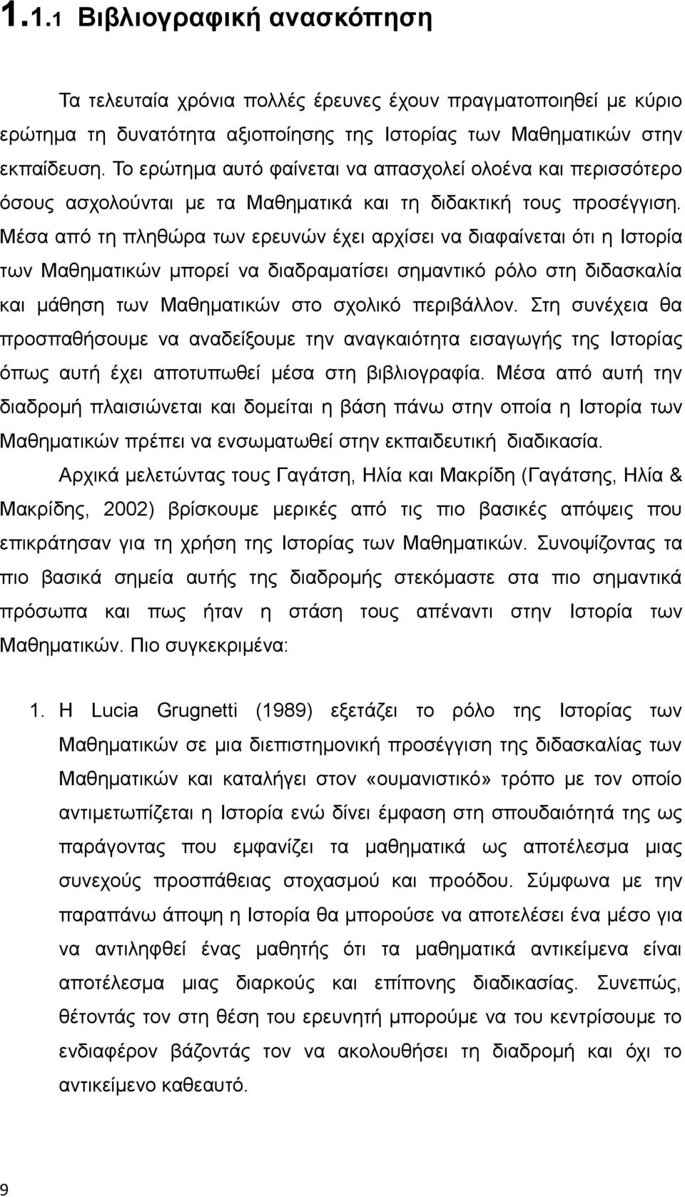 Μέσα από τη πληθώρα των ερευνών έχει αρχίσει να διαφαίνεται ότι η Ιστορία των Μαθηματικών μπορεί να διαδραματίσει σημαντικό ρόλο στη διδασκαλία και μάθηση των Μαθηματικών στο σχολικό περιβάλλον.