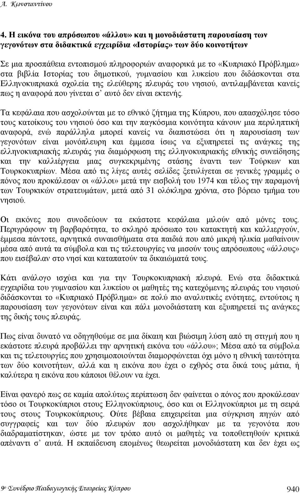 Πρόβληµα» στα βιβλία Ιστορίας του δηµοτικού, γυµνασίου και λυκείου που διδάσκονται στα Ελληνοκυπριακά σχολεία της ελεύθερης πλευράς του νησιού, αντιλαµβάνεται κανείς πως η αναφορά που γίνεται σ αυτό