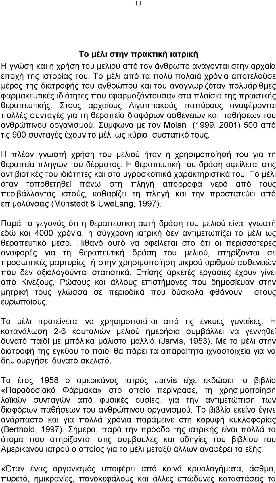 Στους αρχαίους Αιγυπτιακούς παπύρους αναφέρονται πολλές συνταγές για τη θεραπεία διαφόρων ασθενειών και παθήσεων του ανθρώπινου οργανισμού.