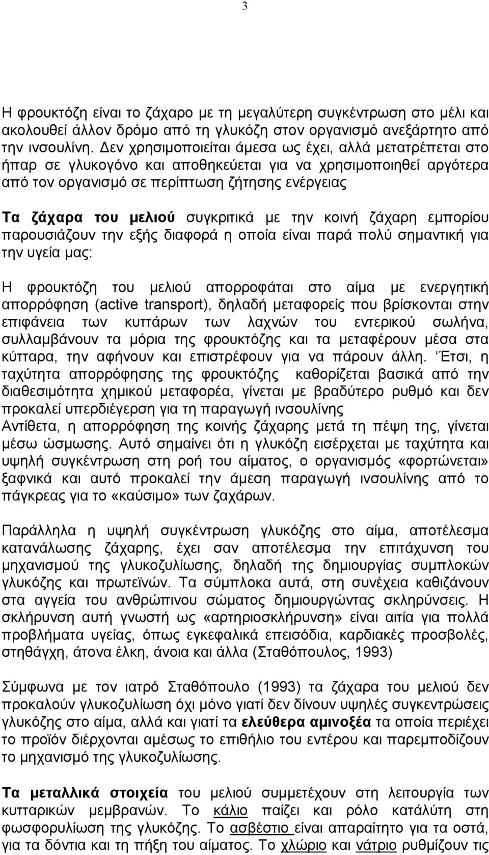 συγκριτικά με την κοινή ζάχαρη εμπορίου παρουσιάζουν την εξής διαφορά η οποία είναι παρά πολύ σημαντική για την υγεία μας: Η φρουκτόζη του μελιού απορροφάται στο αίμα με ενεργητική απορρόφηση (active