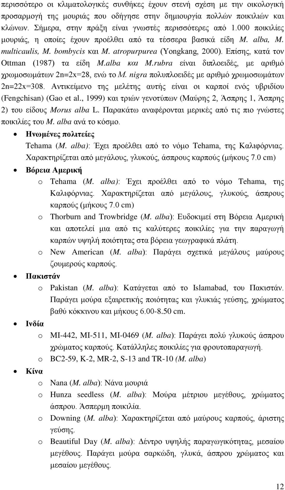 Επίσης, κατά τον Ottman (1987) τα είδη M.alba και M.rubra είναι διπλοειδές, με αριθμό χρωμοσωμάτων 2n=2x=28, ενώ το Μ. nigra πολυπλοειδές με αριθμό χρωμοσωμάτων 2n=22x=308.