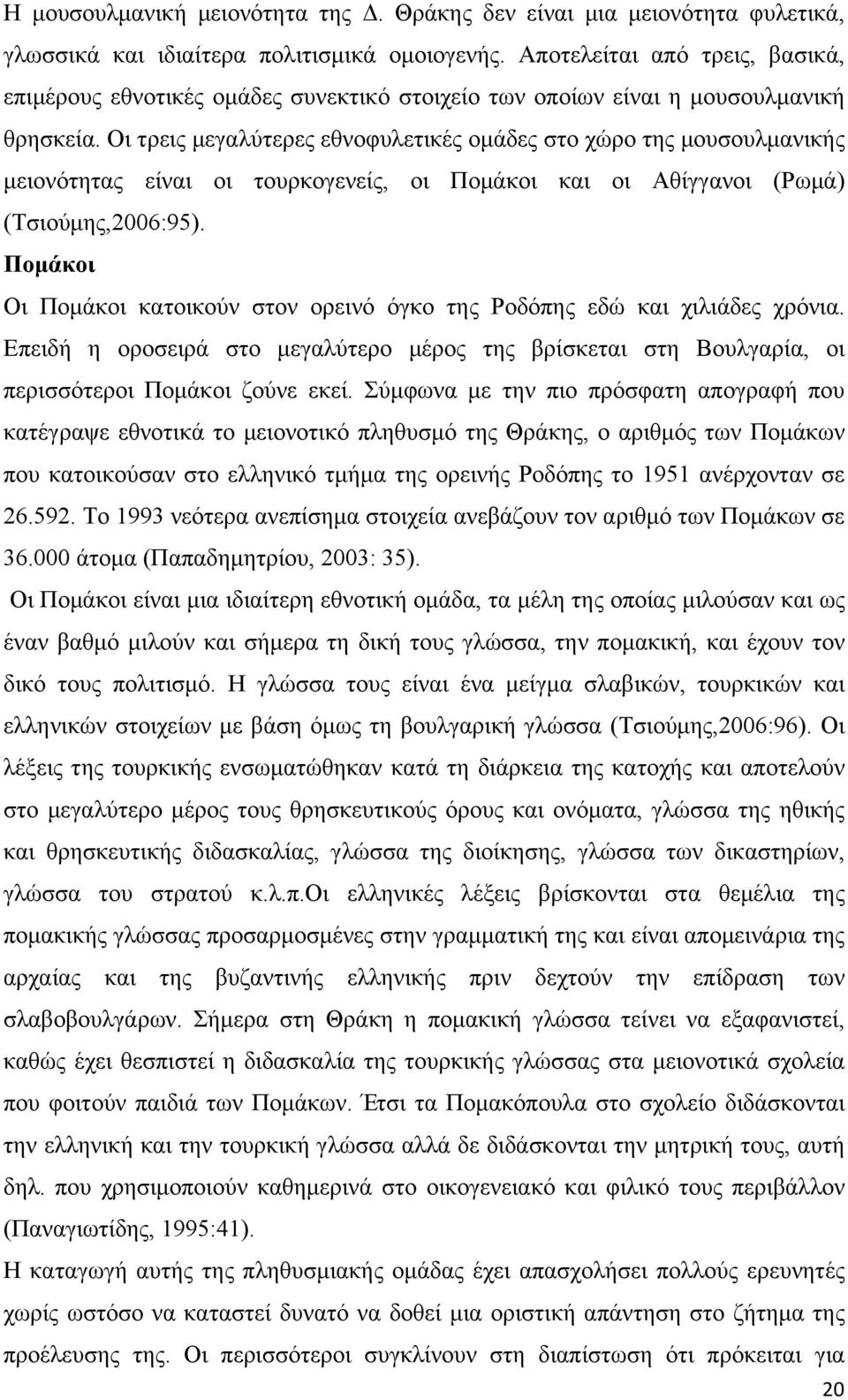 Οι τρεις µεγαλύτερες εθνοφυλετικές οµάδες στο χώρο της µουσουλµανικής µειονότητας είναι οι τουρκογενείς, οι Ποµάκοι και οι Αθίγγανοι (Ρωµά) (Τσιούµης,2006:95).