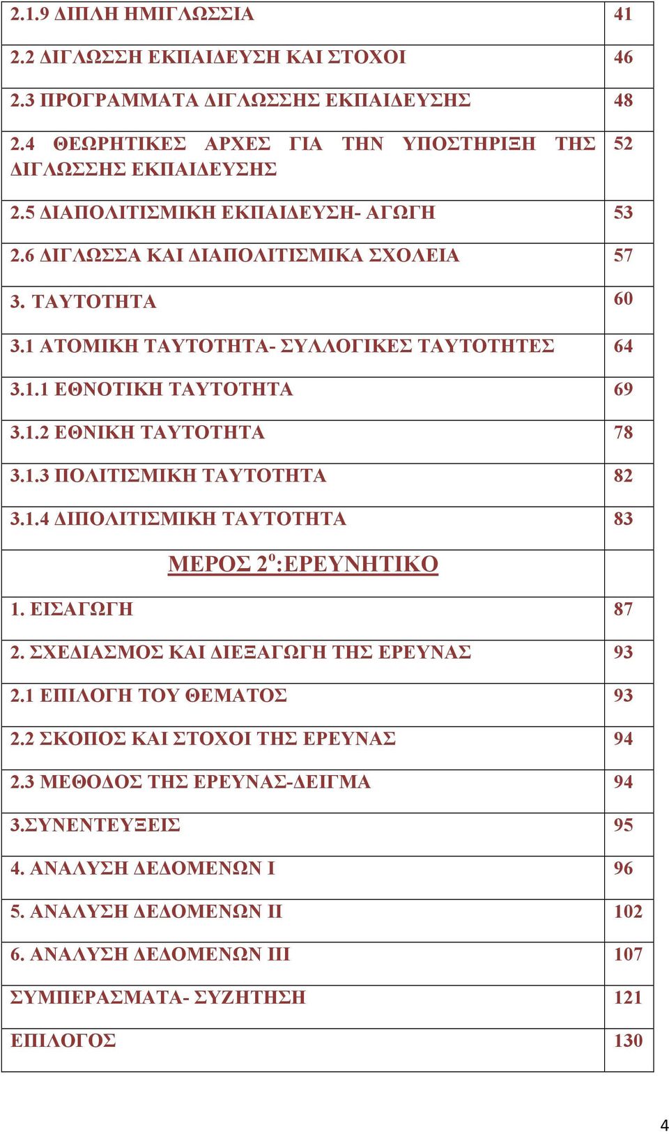 1.3 ΠΟΛΙΤΙΣΜΙΚΗ ΤΑΥΤΟΤΗΤΑ 82 3.1.4 ΔΙΠΟΛΙΤΙΣΜΙΚΗ ΤΑΥΤΟΤΗΤΑ 83 ΜΕΡΟΣ 2 ο :ΕΡΕΥΝΗΤΙΚΟ 1. ΕΙΣΑΓΩΓΗ 87 2. ΣΧΕΔΙΑΣΜΟΣ ΚΑΙ ΔΙΕΞΑΓΩΓΗ ΤΗΣ ΕΡΕΥΝΑΣ 93 2.1 ΕΠΙΛΟΓΗ ΤΟΥ ΘΕΜΑΤΟΣ 93 2.