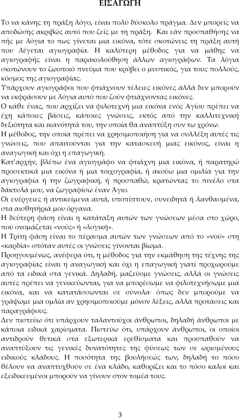 Η καλύτερη μέθοδος για να μάθης να αγιογραφής είναι η παρακολούθηση άλλων αγιογράφων. Τα λόγια σκοτώνουν το ζωοποιό πνεύμα που κρύβει ο μυστικός, για τους πολλούς, κόσμος της αγιογραφίας.