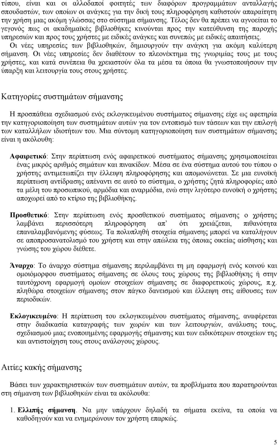 Τέλος δεν θα πρέπει να αγνοείται το γεγονός πως οι ακαδηµαϊκές βιβλιοθήκες κινούνται προς την κατεύθυνση της παροχής υπηρεσιών και προς τους χρήστες µε ειδικές ανάγκες και συνεπώς µε ειδικές