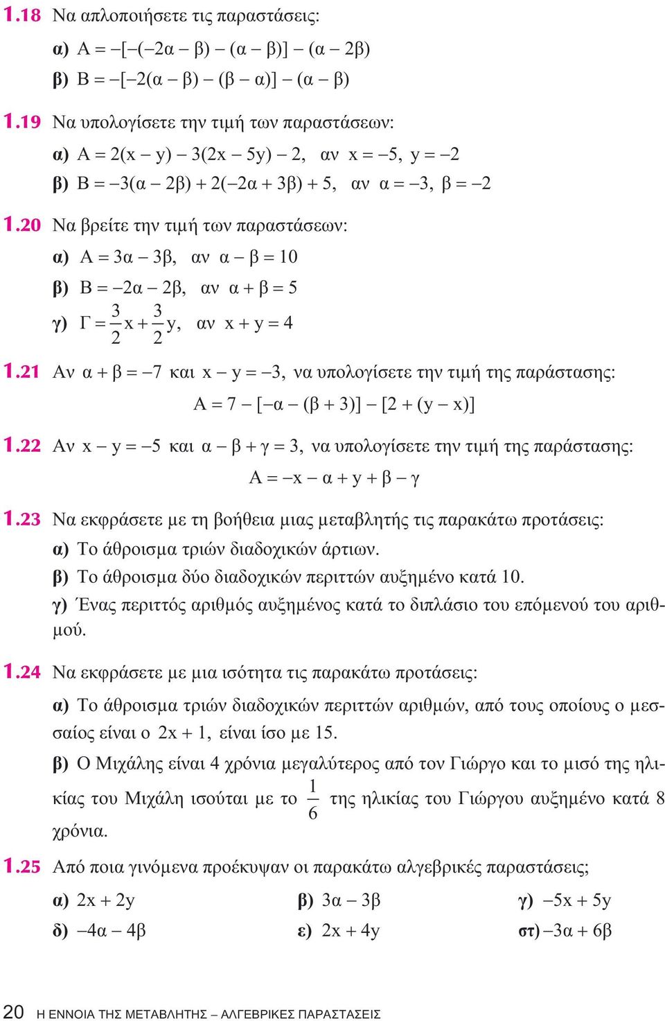 20 Ναβρείτετηντιµήτωνπαραστάσεων: α) Α=3α 3β,ανα β=10 β) Β= 2α 2β,ανα+β=5 3 3 γ) Γ= x+ y, ανx+y=4 2 2 1.21 Αν α+β= 7 και x y= 3, ναυπολογίσετετηντιµήτηςπαράστασης: Α=7 [ α (β+3)] [2+(y x)] 1.