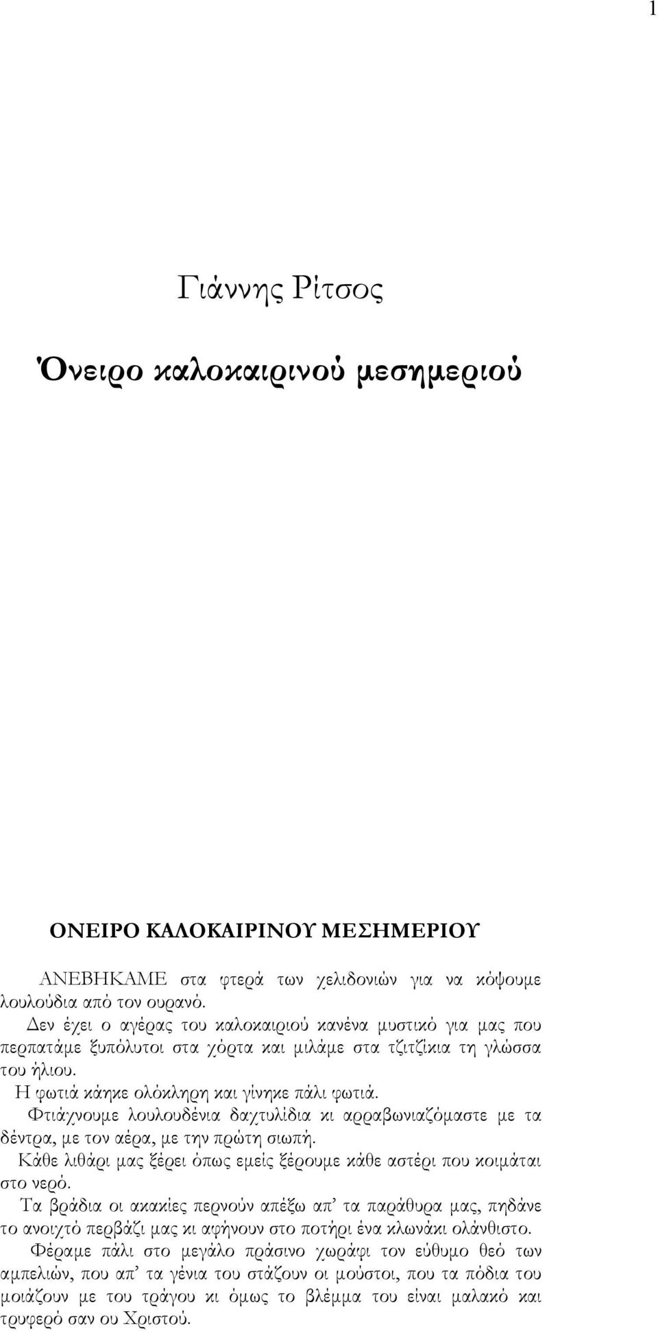 Φτιάχνουμε λουλουδένια δαχτυλίδια κι αρραβωνιαζόμαστε με τα δέντρα, με τον αέρα, με την πρώτη σιωπή. Κάθε λιθάρι μας ξέρει όπως εμείς ξέρουμε κάθε αστέρι που κοιμάται στο νερό.