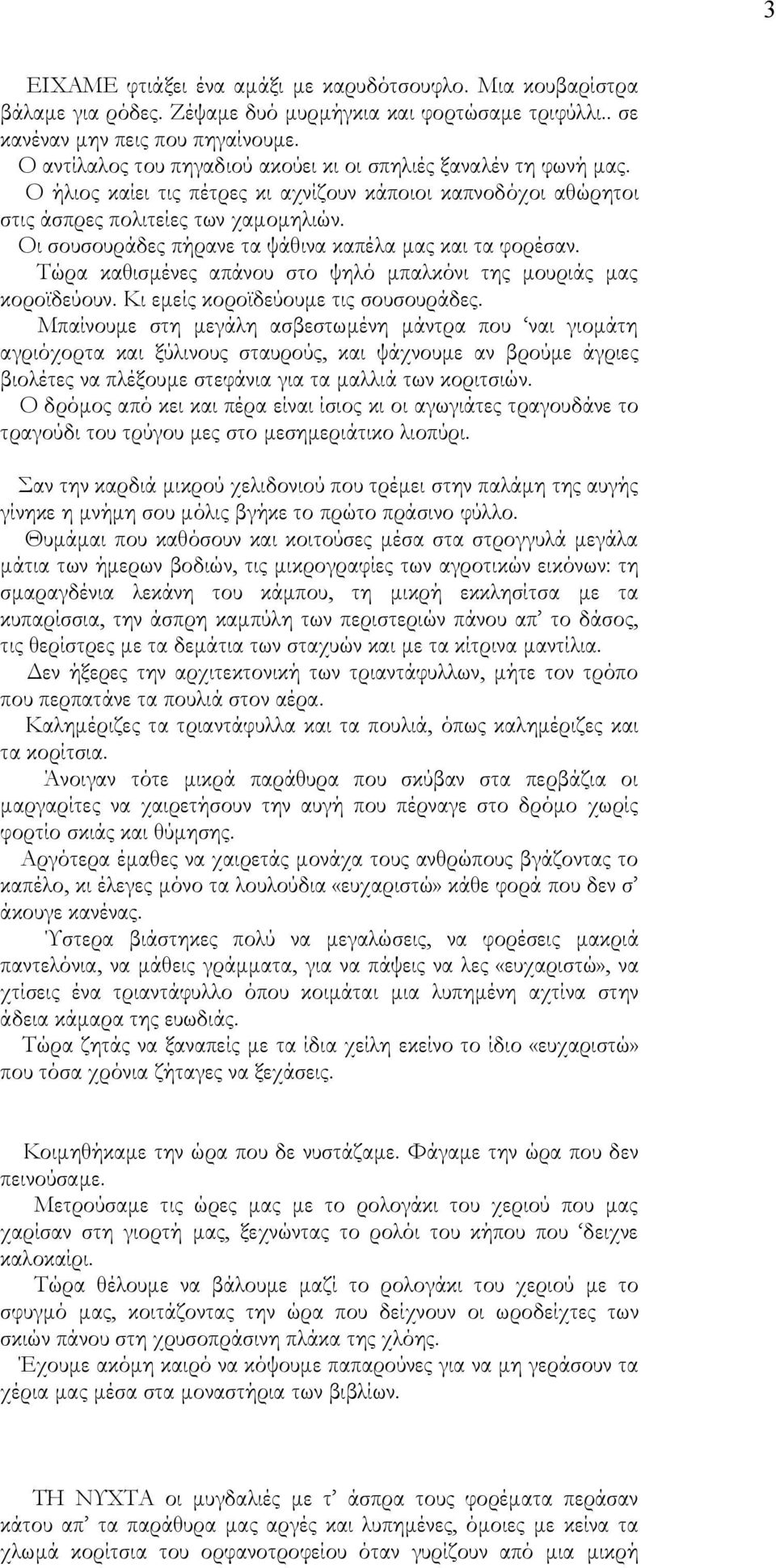 Οι σουσουράδες πήρανε τα ψάθινα καπέλα μας και τα φορέσαν. Τώρα καθισμένες απάνου στο ψηλό μπαλκόνι της μουριάς μας κοροϊδεύουν. Κι εμείς κοροϊδεύουμε τις σουσουράδες.