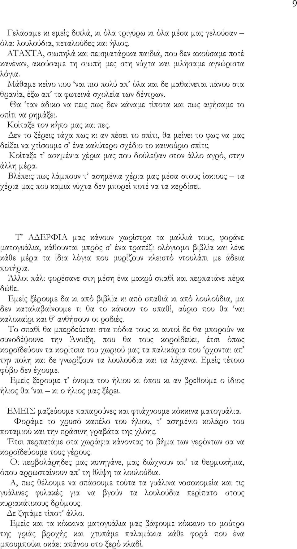 Μάθαμε κείνο που ναι πιο πολύ απ όλα και δε μαθαίνεται πάνου στα θρανία, έξω απ τα φωτεινά σχολεία των δέντρων. Θα ταν άδικο να πεις πως δεν κάναμε τίποτα και πως αφήσαμε το σπίτι να ρημάξει.