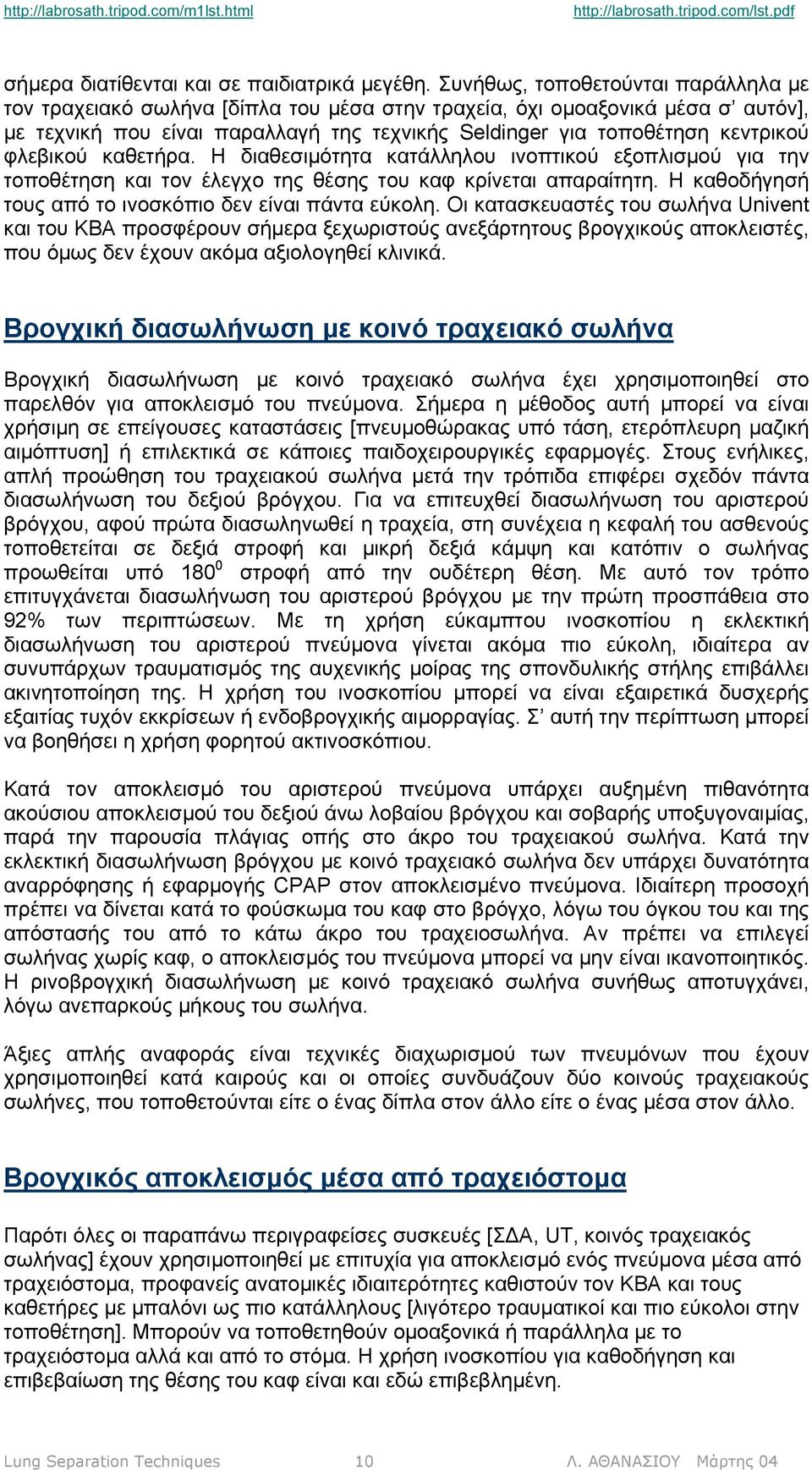 φλεβικού καθετήρα. Η διαθεσιµότητα κατάλληλου ινοπτικού εξοπλισµού για την τοποθέτηση και τον έλεγχο της θέσης του καφ κρίνεται απαραίτητη. Η καθοδήγησή τους από το ινοσκόπιο δεν είναι πάντα εύκολη.