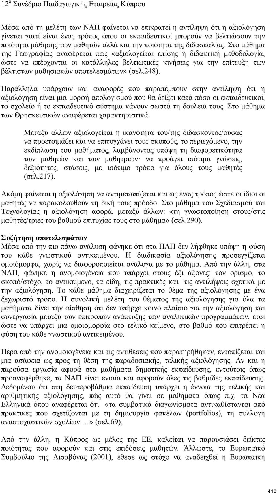 Στο μάθημα της Γεωγραφίας αναφέρεται πως «αξιολογείται επίσης η διδακτική μεθοδολογία, ώστε να επέρχονται οι κατάλληλες βελτιωτικές κινήσεις για την επίτευξη των βέλτιστων μαθησιακών αποτελεσμάτων»