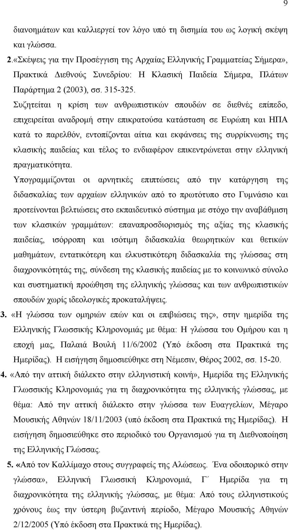 Συζητείται η κρίση των ανθρωπιστικών σπουδών σε διεθνές επίπεδο, επιχειρείται αναδρομή στην επικρατούσα κατάσταση σε Ευρώπη και ΗΠΑ κατά το παρελθόν, εντοπίζονται αίτια και εκφάνσεις της συρρίκνωσης