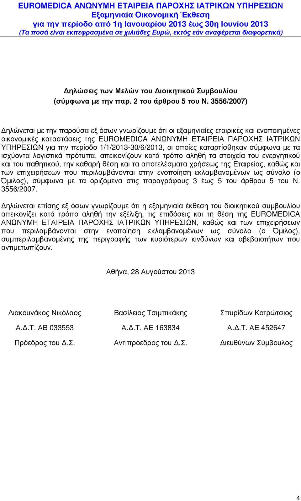 οι οποίες καταρτίσθηκαν σύµφωνα µε τα ισχύοντα λογιστικά πρότυπα, απεικονίζουν κατά τρόπο αληθή τα στοιχεία του ενεργητικού και του παθητικού, την καθαρή θέση και τα αποτελέσµατα χρήσεως της