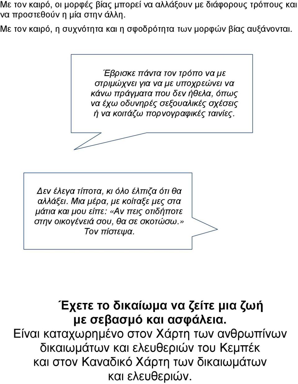 εν έλεγα τίποτα, κι όλο έλπιζα ότι θα αλλάξει. Μια µέρα, µε κοίταξε µες στα µάτια και µου είπε: «Αν πεις οτιδήποτε στην οικογένειά σου, θα σε σκοτώσω.» Τον πίστεψα.