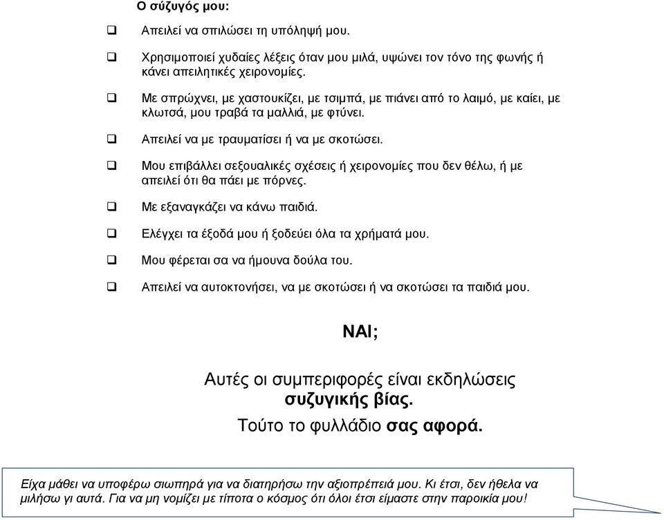 Μου επιβάλλει σεξουαλικές σχέσεις ή χειρονοµίες που δεν θέλω, ή µε απειλεί ότι θα πάει µε πόρνες. Με εξαναγκάζει να κάνω παιδιά. Ελέγχει τα έξοδά µου ή ξοδεύει όλα τα χρήµατά µου.