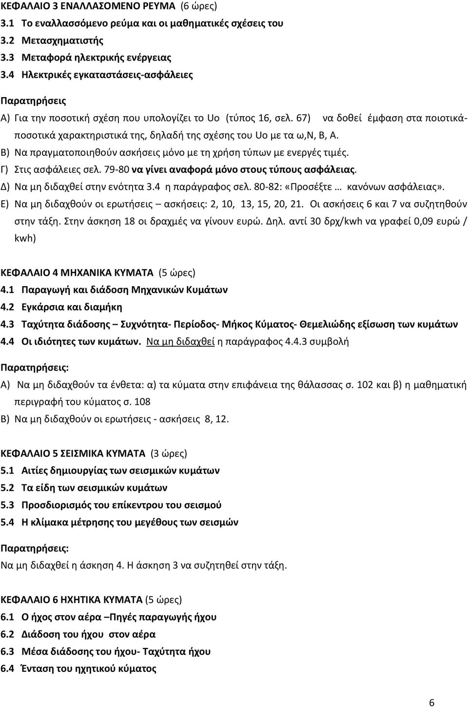 67) να δοθεί έμφαση στα ποιοτικάποσοτικά χαρακτηριστικά της, δηλαδή της σχέσης του Uo με τα ω,ν, Β, Α. Β) Να πραγματοποιηθούν ασκήσεις μόνο με τη χρήση τύπων με ενεργές τιμές. Γ) Στις ασφάλειες σελ.