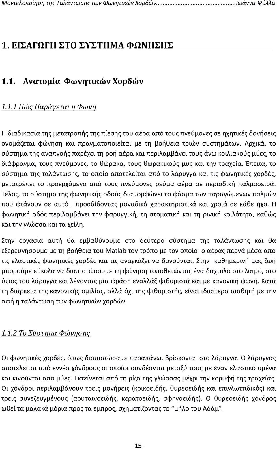 Έπειτα, το σύστημα της ταλάντωσης, το οποίο αποτελείται από το λάρυγγα και τις φωνητικές χορδές, μετατρέπει το προερχόμενο από τους πνεύμονες ρεύμα αέρα σε περιοδική παλμοσειρά.