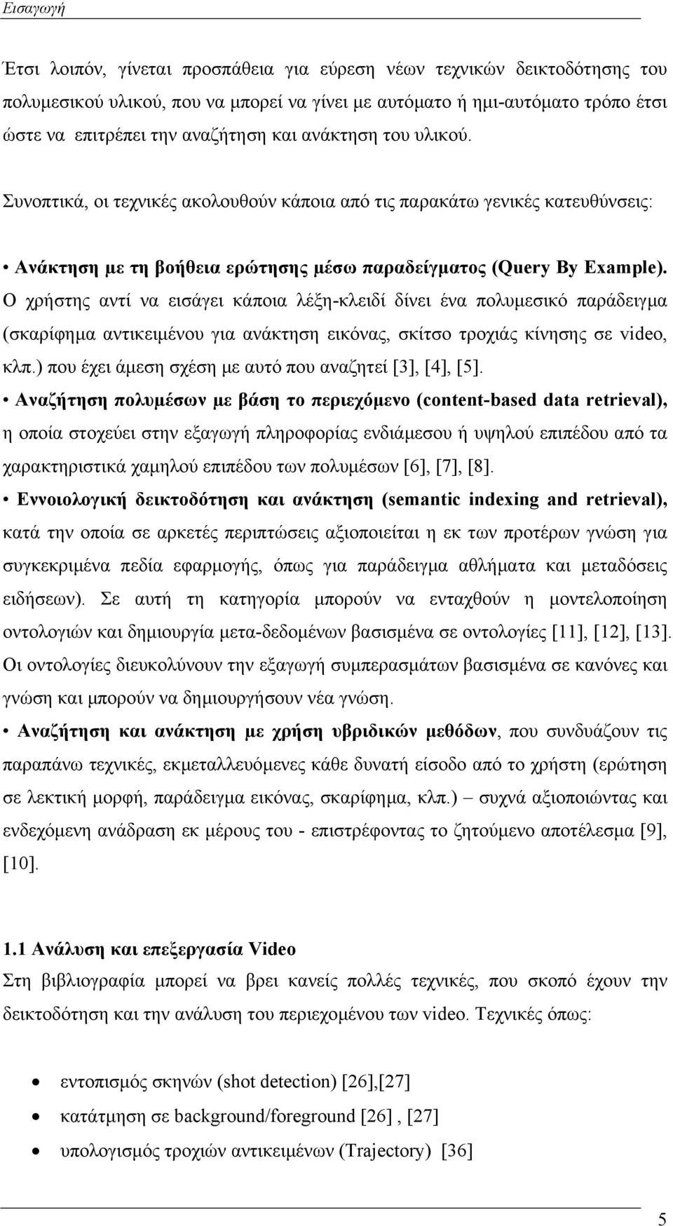 Ο χρήστης αντί να εισάγει κάποια λέξη-κλειδί δίνει ένα πολυµεσικό παράδειγµα (σκαρίφηµα αντικειµένου για ανάκτηση εικόνας, σκίτσο τροχιάς κίνησης σε video, κλπ.