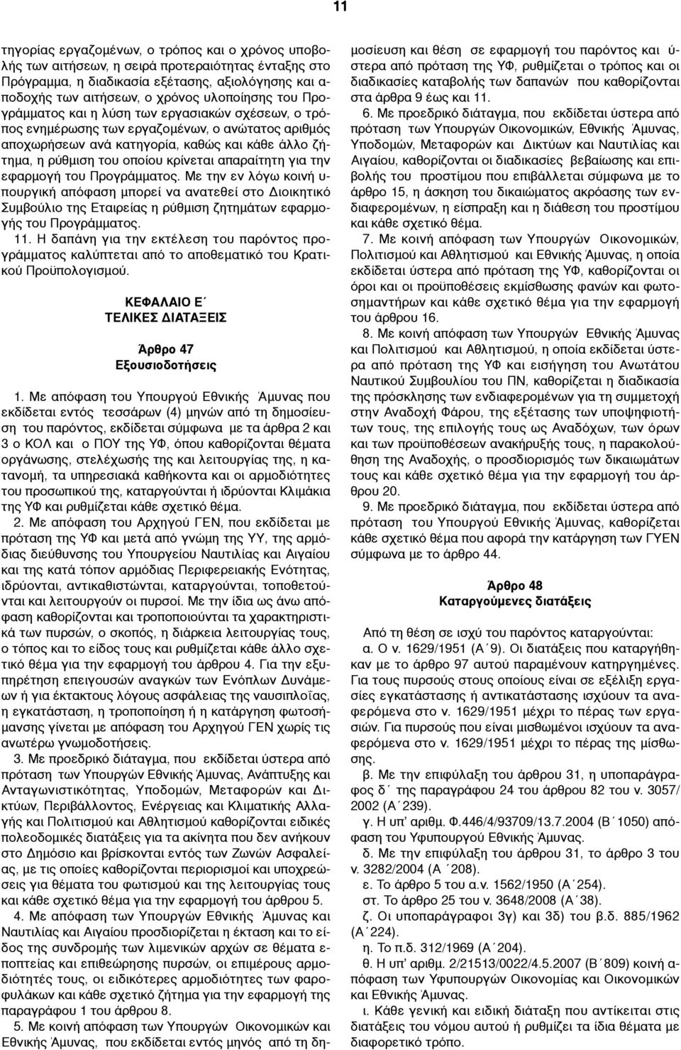 απαραίτητη για την εφαρµογή του Προγράµµατος. Με την εν λόγω κοινή υ- πουργική απόφαση µπορεί να ανατεθεί στο Διοικητικό Συµβούλιο της Εταιρείας η ρύθµιση ζητηµάτων εφαρµογής του Προγράµµατος. 11.