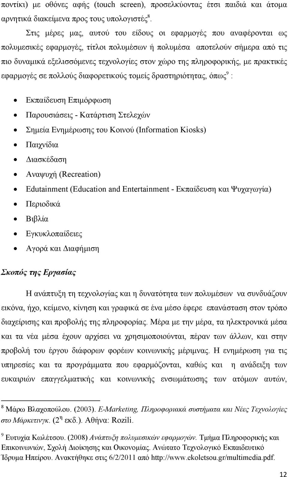 πληροφορικής, με πρακτικές εφαρμογές σε πολλούς διαφορετικούς τομείς δραστηριότητας, όπως 9 : Εκπαίδευση Επιμόρφωση Παρουσιάσεις - Κατάρτιση Στελεχών Σημεία Ενημέρωσης του Κοινού (Information Kiosks)